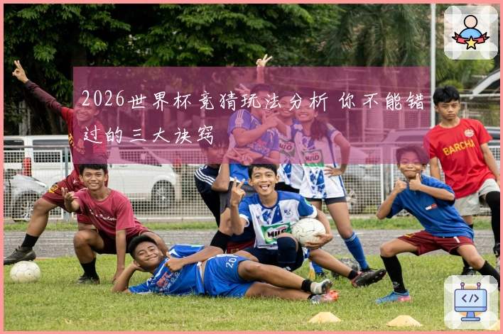 2026世界杯竞猜玩法分析 你不能错过的三大诀窍