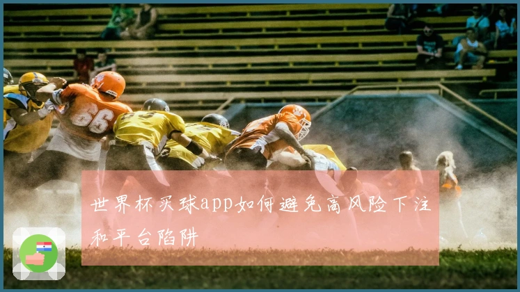 世界杯买球app如何避免高风险下注和平台陷阱