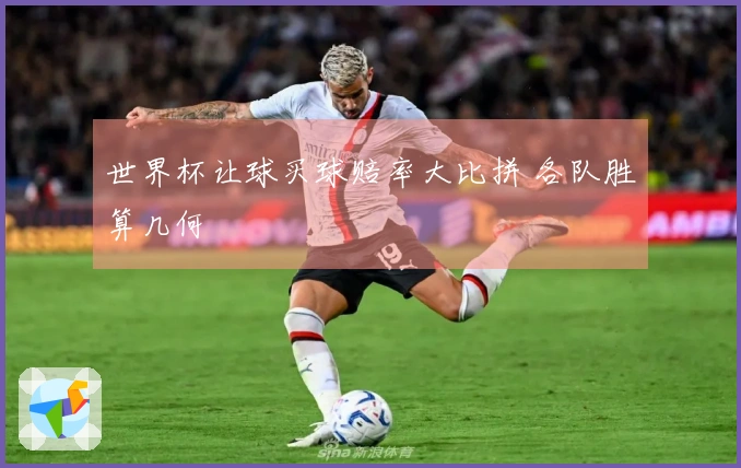 世界杯让球买球赔率大比拼 各队胜算几何