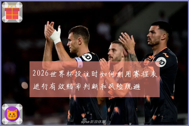 2026世界杯投注时如何利用赛程表进行有效赔率判断和风险规避