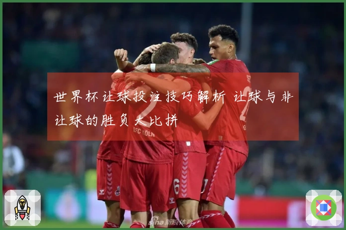 世界杯让球投注技巧解析 让球与非让球的胜负大比拼