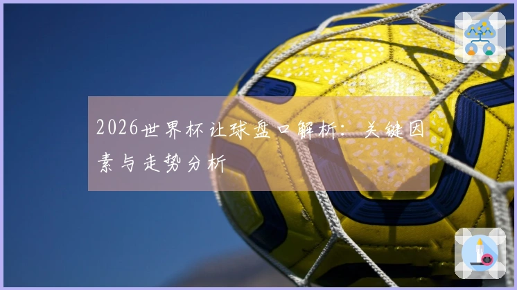 2026世界杯让球盘口解析：关键因素与走势分析