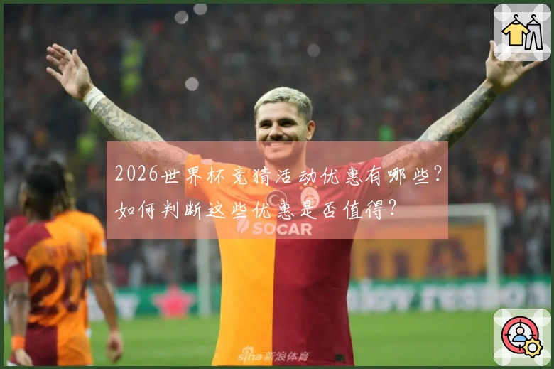 2026世界杯竞猜活动优惠有哪些？如何判断这些优惠是否值得？