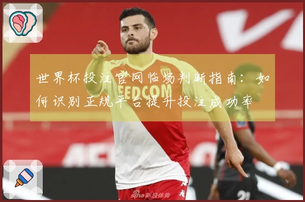 世界杯投注官网临场判断指南：如何识别正规平台提升投注成功率
