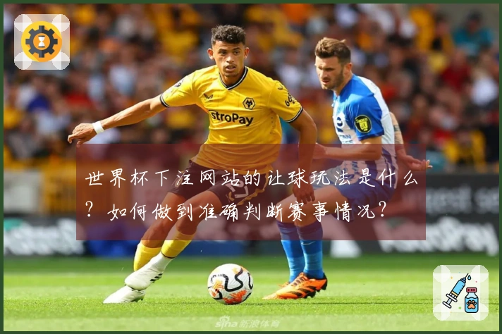 世界杯下注网站的让球玩法是什么？如何做到准确判断赛事情况？