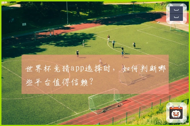 世界杯竞猜app选择时，如何判断哪些平台值得信赖？