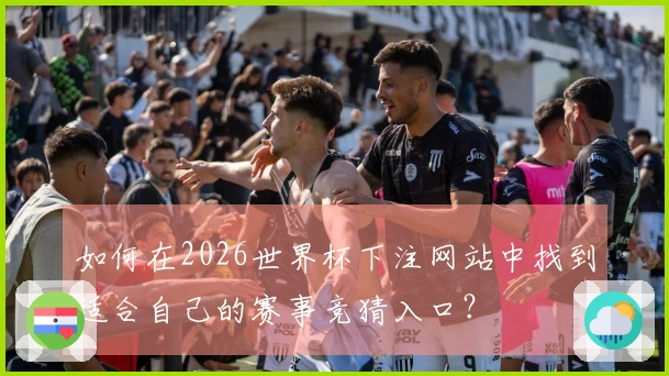 如何在2026世界杯下注网站中找到适合自己的赛事竞猜入口？