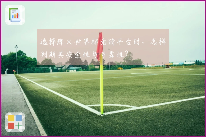 选择烽火世界杯竞猜平台时，怎样判断其安全性与可靠性？