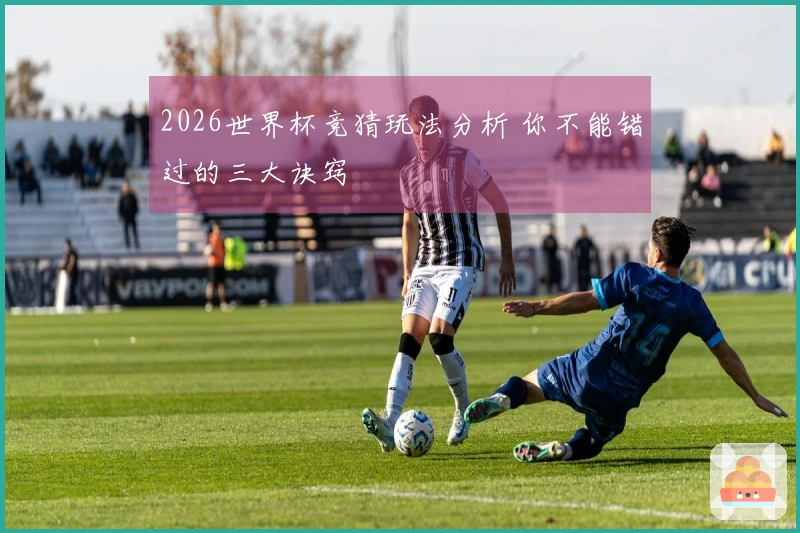 2026世界杯竞猜玩法分析 你不能错过的三大诀窍