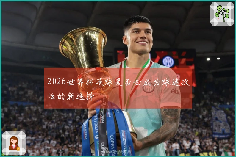 2026世界杯滚球是否会成为球迷投注的新选择