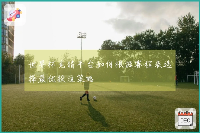 世界杯竞猜平台如何根据赛程表选择最优投注策略