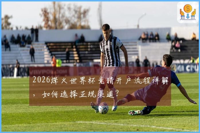 2026烽火世界杯竞猜开户流程详解，如何选择正规渠道？