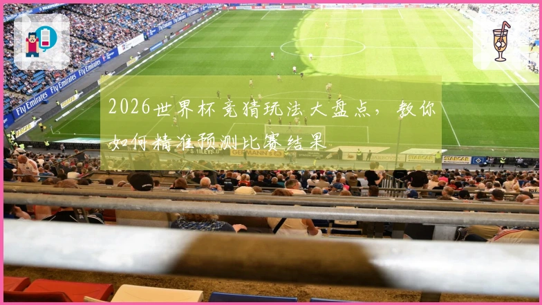 2026世界杯竞猜玩法大盘点，教你如何精准预测比赛结果