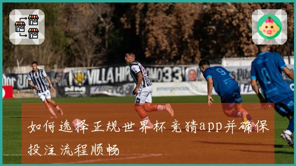 如何选择正规世界杯竞猜app并确保投注流程顺畅