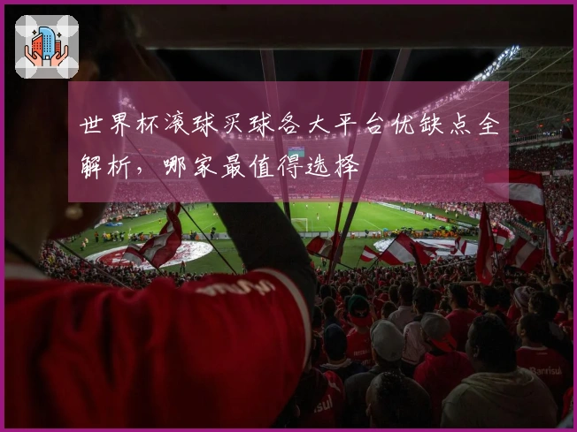 世界杯滚球买球各大平台优缺点全解析，哪家最值得选择