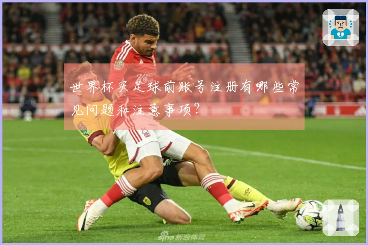世界杯买足球前账号注册有哪些常见问题和注意事项？