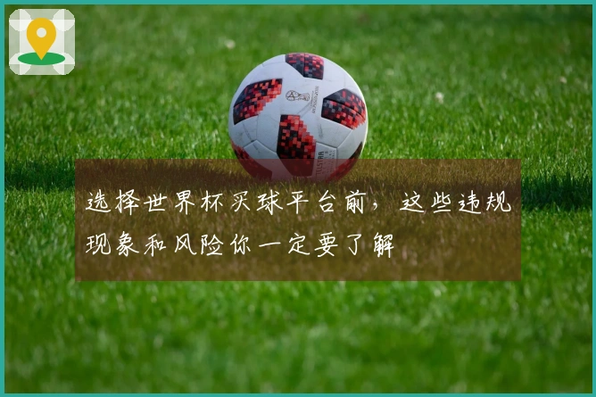 选择世界杯买球平台前，这些违规现象和风险你一定要了解