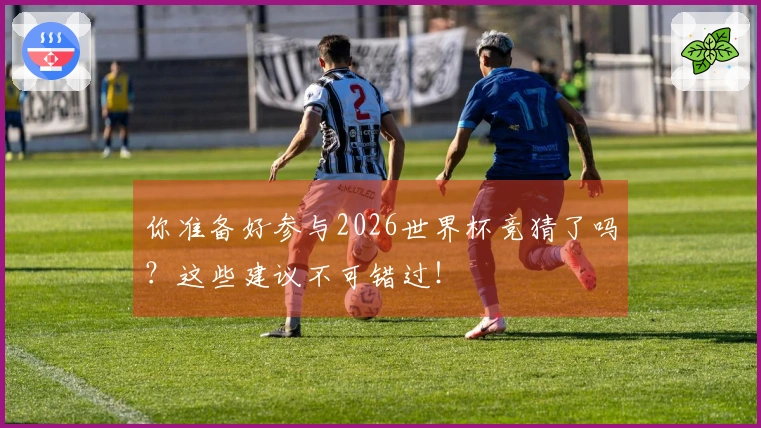 你准备好参与2026世界杯竞猜了吗？这些建议不可错过！