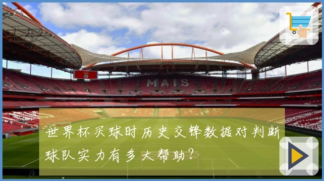 世界杯买球时历史交锋数据对判断球队实力有多大帮助？
