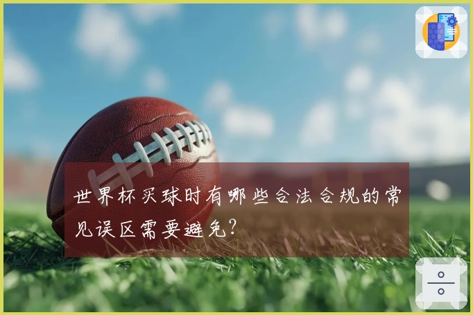 世界杯买球时有哪些合法合规的常见误区需要避免？