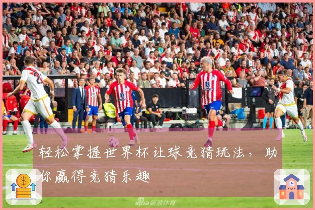 轻松掌握世界杯让球竞猜玩法，助你赢得竞猜乐趣