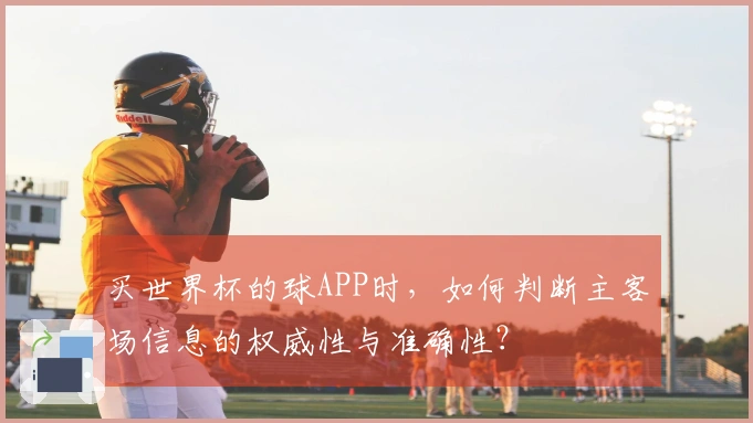 买世界杯的球APP时，如何判断主客场信息的权威性与准确性？