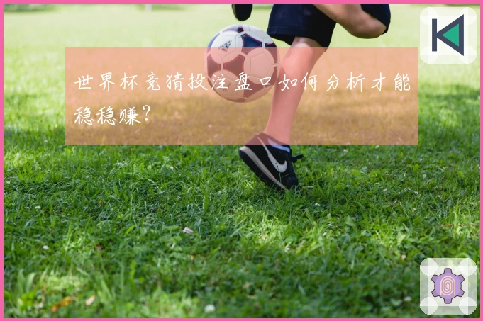 世界杯竞猜投注盘口如何分析才能稳稳赚？