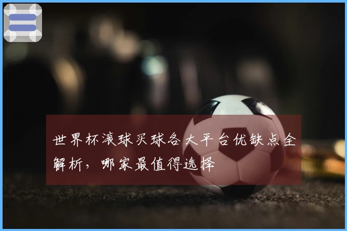 世界杯滚球买球各大平台优缺点全解析，哪家最值得选择