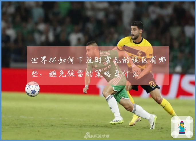 世界杯如何下注时常见的误区有哪些，避免踩雷的策略是什么