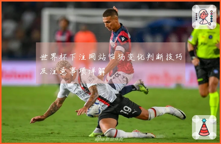 世界杯下注网站临场变化判断技巧及注意事项详解