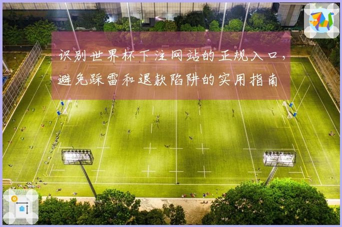 识别世界杯下注网站的正规入口，避免踩雷和退款陷阱的实用指南