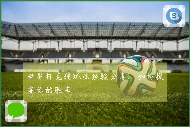 世界杯竞猜玩法经验分享：如何提高你的胜率