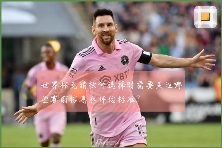 世界杯竞猜软件选择时需要关注哪些赛前信息和评估标准？