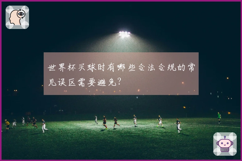 世界杯买球时有哪些合法合规的常见误区需要避免？