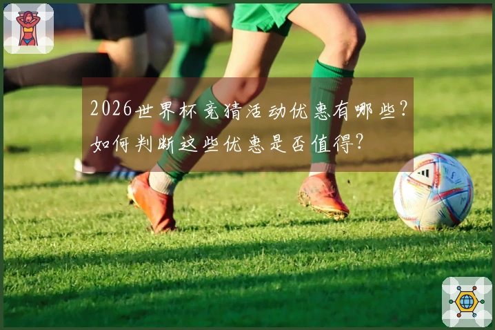 2026世界杯竞猜活动优惠有哪些？如何判断这些优惠是否值得？
