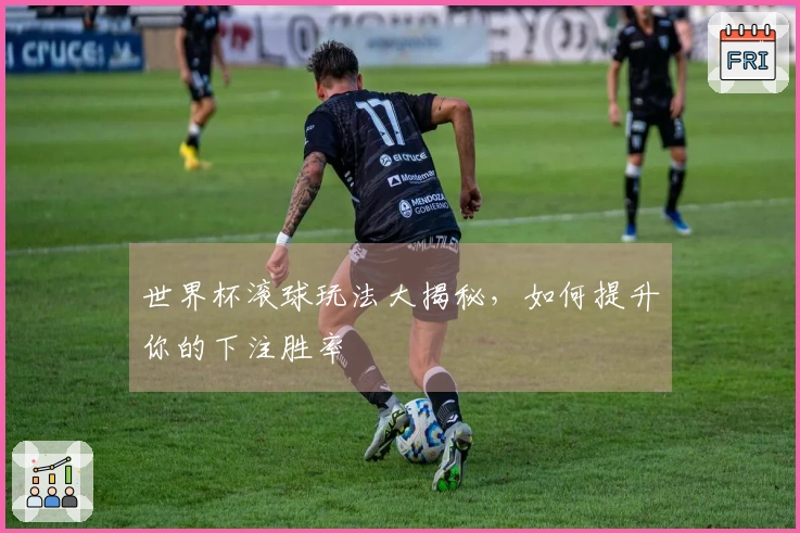 世界杯滚球玩法大揭秘，如何提升你的下注胜率