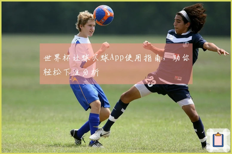 世界杯让球买球App使用指南，助你轻松下注分析