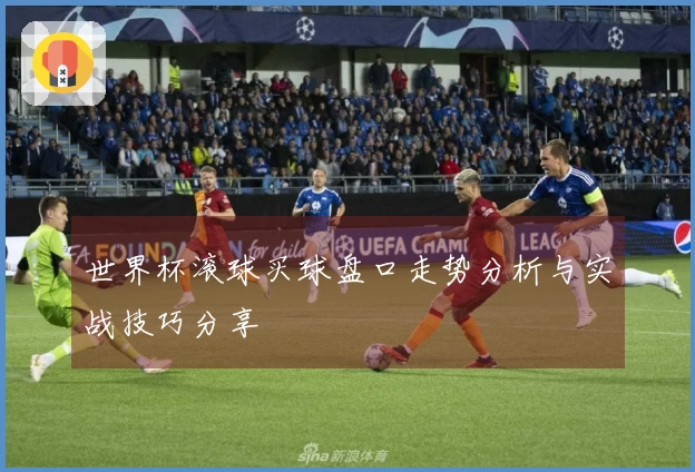 世界杯滚球买球盘口走势分析与实战技巧分享