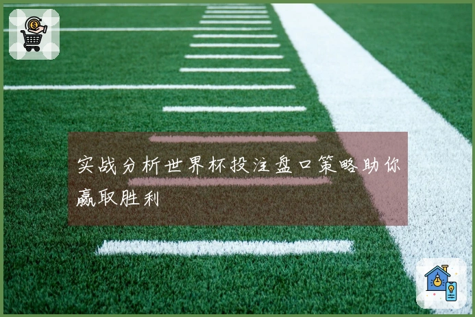实战分析世界杯投注盘口策略助你赢取胜利