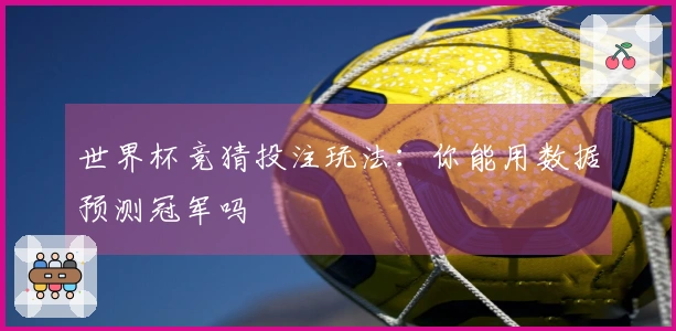 世界杯竞猜投注玩法：你能用数据预测冠军吗