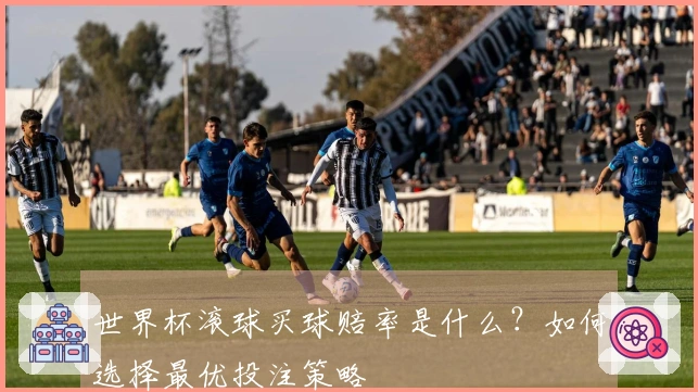世界杯滚球买球赔率是什么？如何选择最优投注策略