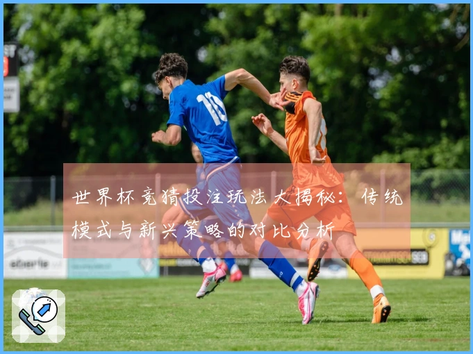世界杯竞猜投注玩法大揭秘：传统模式与新兴策略的对比分析